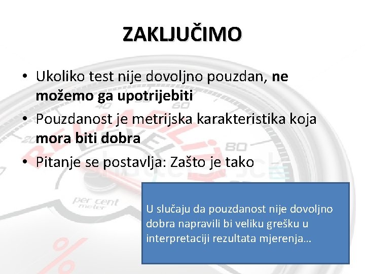 ZAKLJUČIMO • Ukoliko test nije dovoljno pouzdan, ne možemo ga upotrijebiti • Pouzdanost je