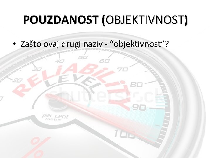 POUZDANOST (OBJEKTIVNOST) • Zašto ovaj drugi naziv - “objektivnost”? 