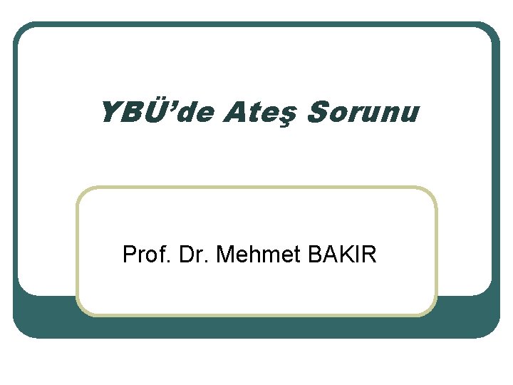 YBÜ’de Ateş Sorunu Prof. Dr. Mehmet BAKIR 