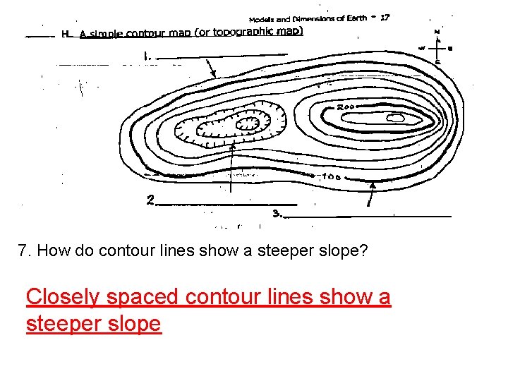 7. How do contour lines show a steeper slope? Closely spaced contour lines show