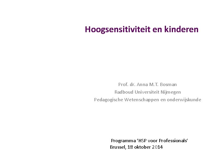 Hoogsensitiviteit en kinderen Prof. dr. Anna M. T. Bosman Radboud Universiteit Nijmegen Pedagogische Wetenschappen