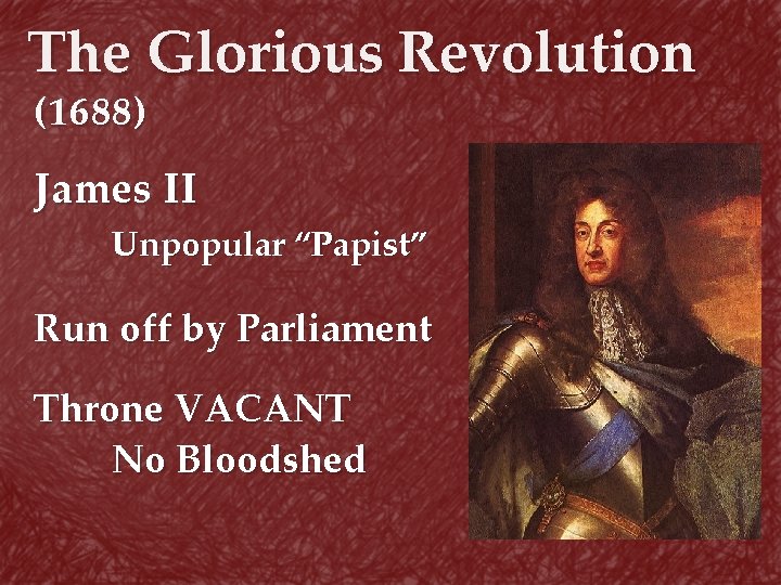 The Glorious Revolution (1688) James II Unpopular “Papist” Run off by Parliament Throne VACANT