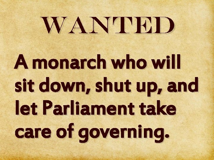 WANTED A monarch who will sit down, shut up, and { let Parliament take