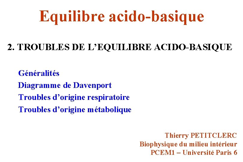 Equilibre acido-basique 2. TROUBLES DE L’EQUILIBRE ACIDO-BASIQUE Généralités Diagramme de Davenport Troubles d’origine respiratoire