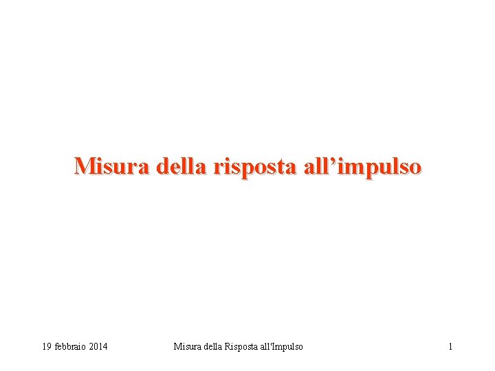 Misura della risposta all’impulso 19 febbraio 2014 Misura della Risposta all'Impulso 1 