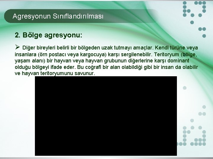 Agresyonun Sınıflandırılması 2. Bölge agresyonu: Ø Diğer bireyleri belirli bir bölgeden uzak tutmayı amaçlar.