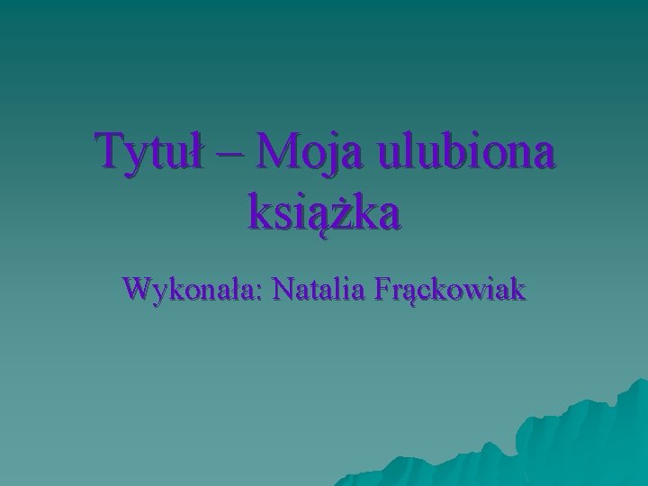 Tytuł – Moja ulubiona książka Wykonała: Natalia Frąckowiak 