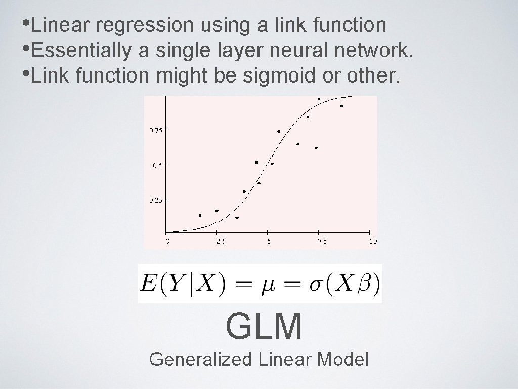  • Linear regression using a link function • Essentially a single layer neural