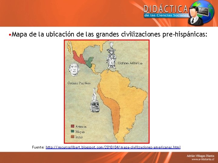  • Mapa de la ubicación de las grandes civilizaciones pre-hispánicas: Fuente: http: //recursoslibart.