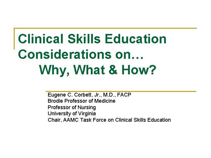 Clinical Skills Education Considerations on… Why, What & How? Eugene C. Corbett, Jr. ,