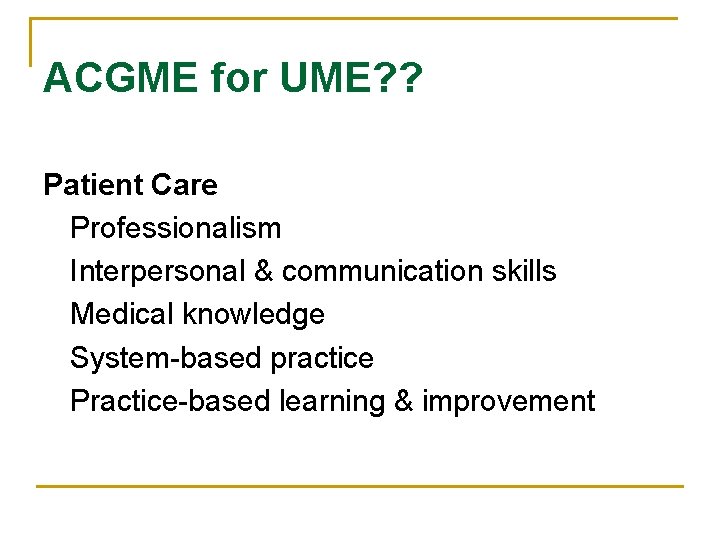 ACGME for UME? ? Patient Care Professionalism Interpersonal & communication skills Medical knowledge System-based
