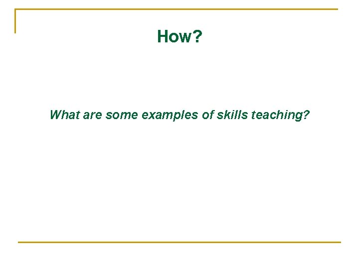 How? What are some examples of skills teaching? 