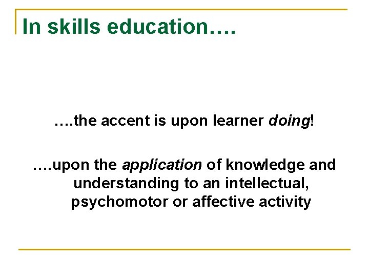 In skills education…. …. the accent is upon learner doing! …. upon the application