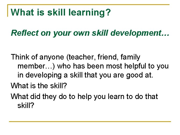 What is skill learning? Reflect on your own skill development… Think of anyone (teacher,