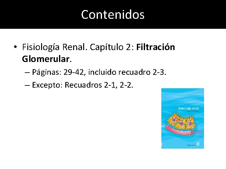 Contenidos • Fisiología Renal. Capítulo 2: Filtración Glomerular. – Páginas: 29 -42, incluido recuadro Contenidos • Fisiología Renal. Capítulo 2: Filtración Glomerular. – Páginas: 29 -42, incluido recuadro