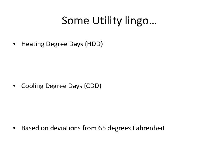Some Utility lingo… • Heating Degree Days (HDD) • Cooling Degree Days (CDD) •