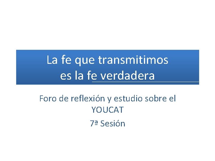 La fe que transmitimos es la fe verdadera Foro de reflexión y estudio sobre