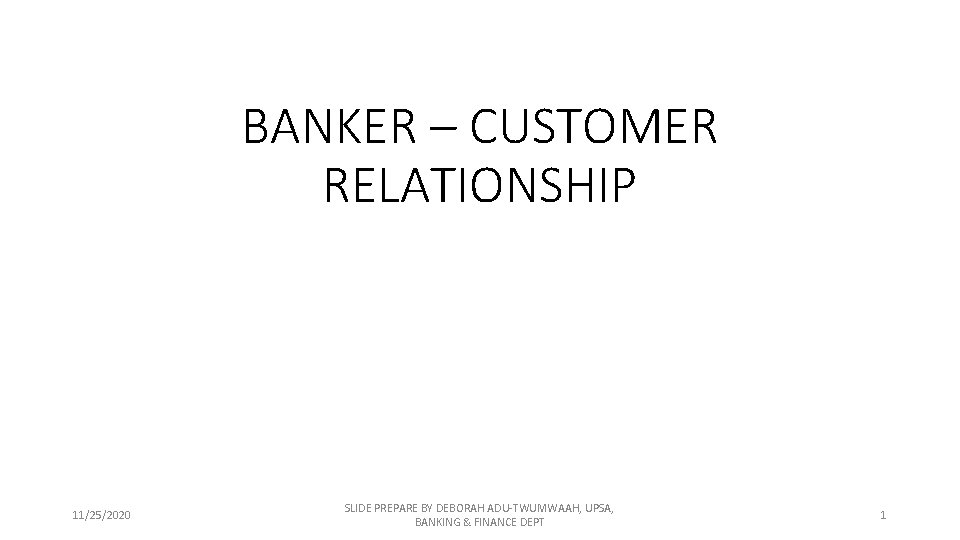 BANKER – CUSTOMER RELATIONSHIP 11/25/2020 SLIDE PREPARE BY DEBORAH ADU-TWUMWAAH, UPSA, BANKING & FINANCE