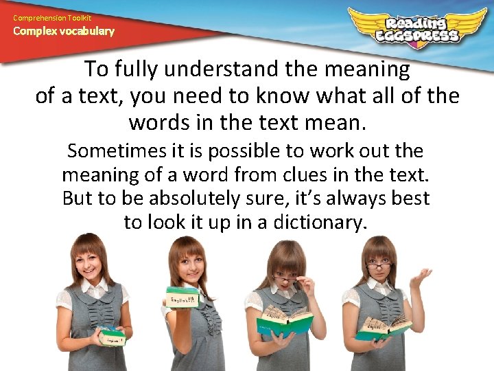 Comprehension Toolkit Complex vocabulary To fully understand the meaning of a text, you need
