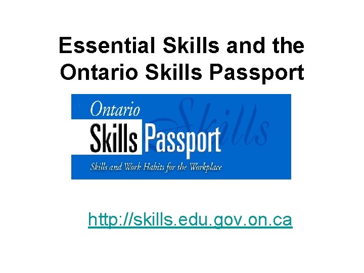 Essential Skills and the Ontario Skills Passport http: //skills. edu. gov. on. ca 