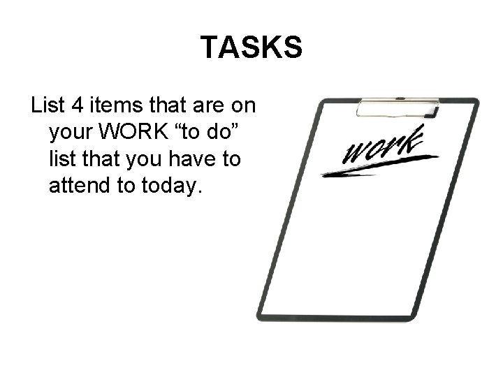 TASKS List 4 items that are on your WORK “to do” list that you