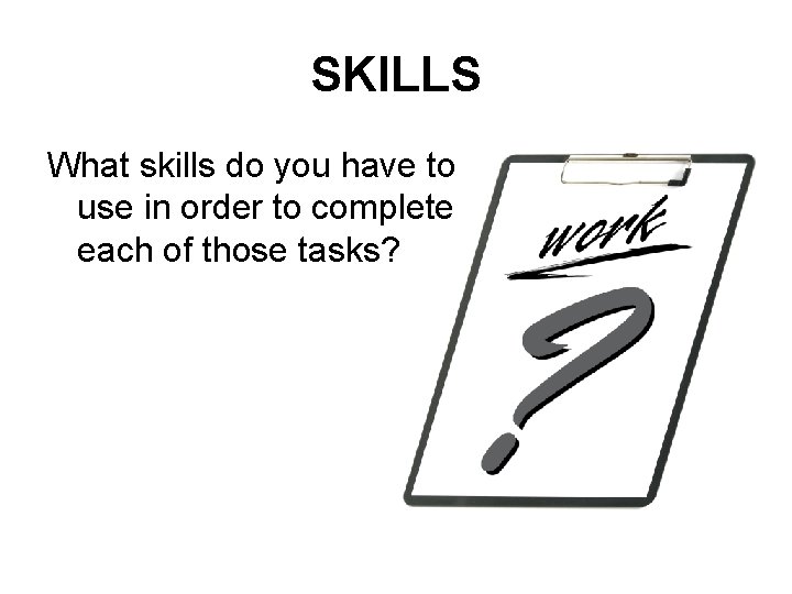 SKILLS What skills do you have to use in order to complete each of