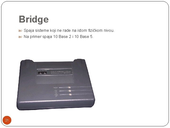 Bridge Spaja sisteme koji ne rade na istom fizičkom nivou. Na primer spaja 10