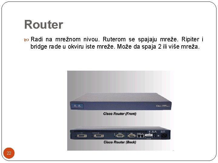 Router Radi na mrežnom nivou. Ruterom se spajaju mreže. Ripiter i bridge rade u