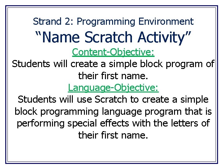 Strand 2: Programming Environment “Name Scratch Activity” Content-Objective: Students will create a simple block
