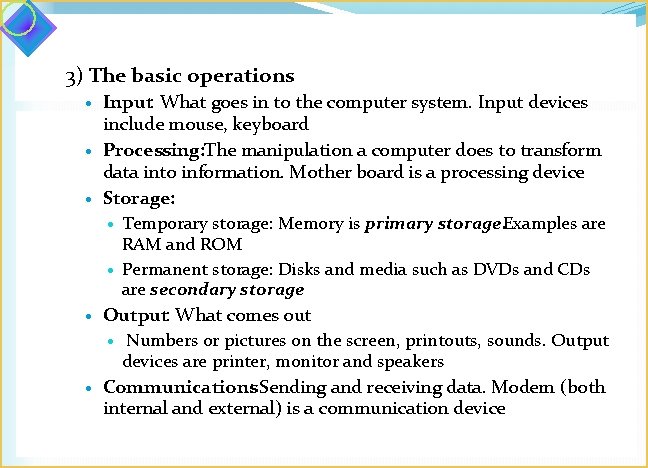 3) The basic operations Input: What goes in to the computer system. Input devices