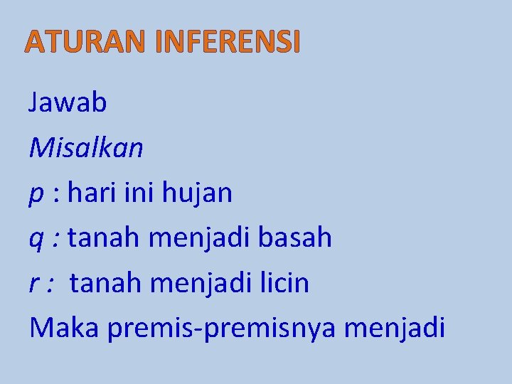 ATURAN INFERENSI Jawab Misalkan p : hari ini hujan q : tanah menjadi basah