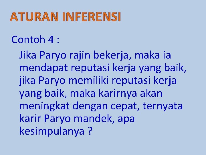 ATURAN INFERENSI Contoh 4 : Jika Paryo rajin bekerja, maka ia mendapat reputasi kerja