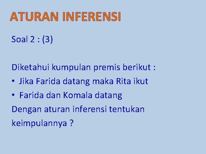 ATURAN INFERENSI Soal 2 : (3) Diketahui kumpulan premis berikut : • Jika Farida