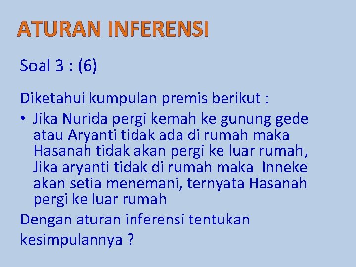 ATURAN INFERENSI Soal 3 : (6) Diketahui kumpulan premis berikut : • Jika Nurida