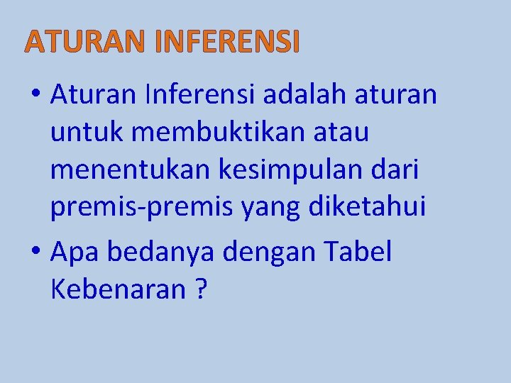 ATURAN INFERENSI • Aturan Inferensi adalah aturan untuk membuktikan atau menentukan kesimpulan dari premis-premis