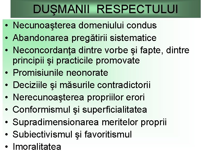 DUŞMANII RESPECTULUI • Necunoaşterea domeniului condus • Abandonarea pregătirii sistematice • Neconcordanţa dintre vorbe