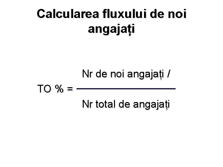 Calcularea fluxului de noi angajați Nr de noi angajați / TO % = Nr