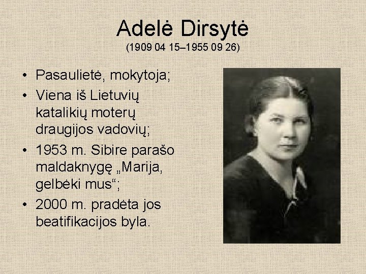 Adelė Dirsytė (1909 04 15– 1955 09 26) • Pasaulietė, mokytoja; • Viena iš