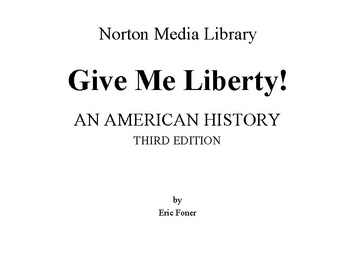 Norton Media Library Give Me Liberty! AN AMERICAN HISTORY THIRD EDITION by Eric Foner