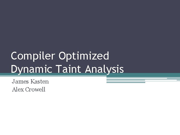 Compiler Optimized Dynamic Taint Analysis James Kasten Alex Crowell 