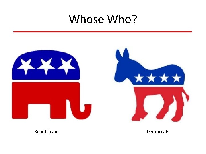 Whose Who? Republicans Democrats 