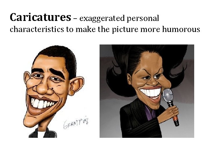 Caricatures – exaggerated personal characteristics to make the picture more humorous 