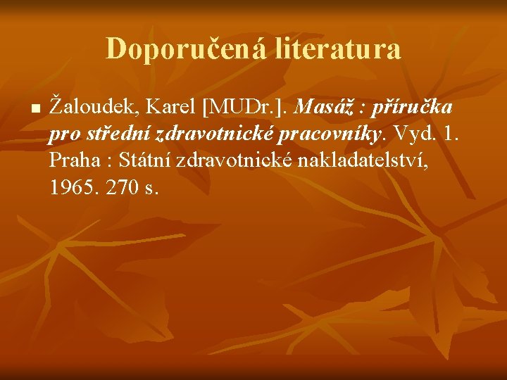 Doporučená literatura n Žaloudek, Karel [MUDr. ]. Masáž : příručka pro střední zdravotnické pracovníky.