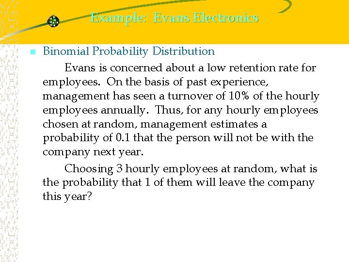 Example: Evans Electronics n Binomial Probability Distribution Evans is concerned about a low retention
