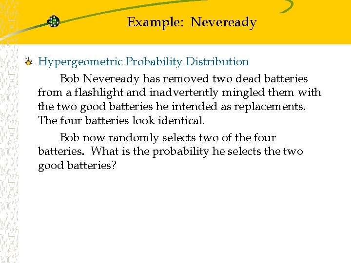Example: Neveready Hypergeometric Probability Distribution Bob Neveready has removed two dead batteries from a