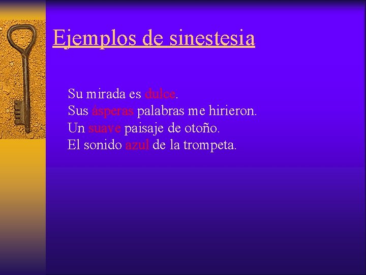 Ejemplos de sinestesia Su mirada es dulce. Sus ásperas palabras me hirieron. Un suave