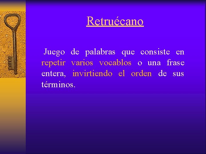 Retruécano Juego de palabras que consiste en repetir varios vocablos o una frase entera,