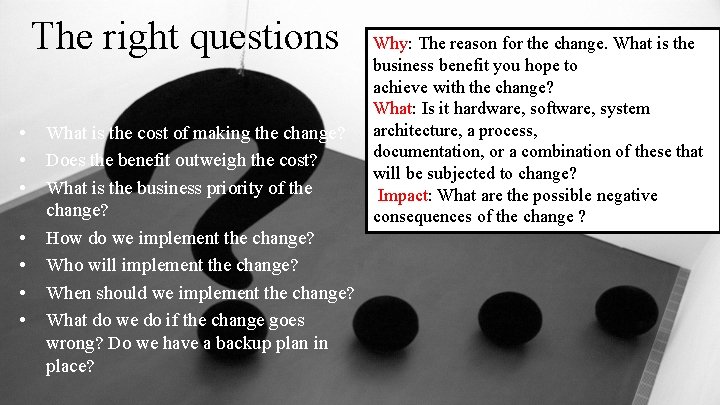 The right questions • • What is the cost of making the change? Does