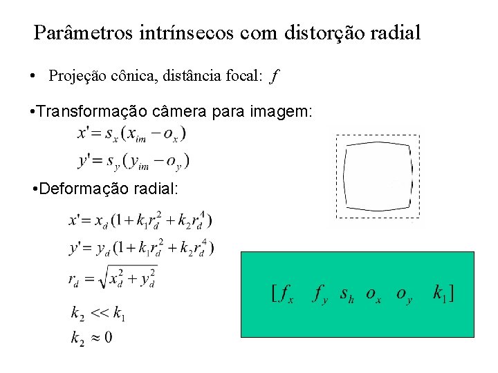 Parâmetros intrínsecos com distorção radial • Projeção cônica, distância focal: f • Transformação câmera