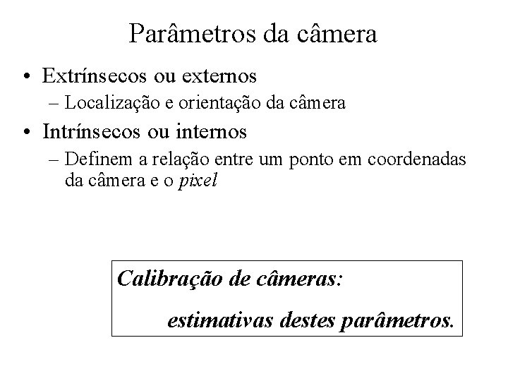 Parâmetros da câmera • Extrínsecos ou externos – Localização e orientação da câmera •